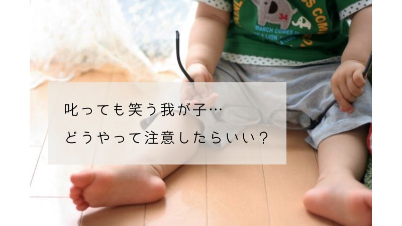 一歳半の子が叱っても笑う（怒っても笑う）…どうやって注意したらいいの？叱り方やフォローについて